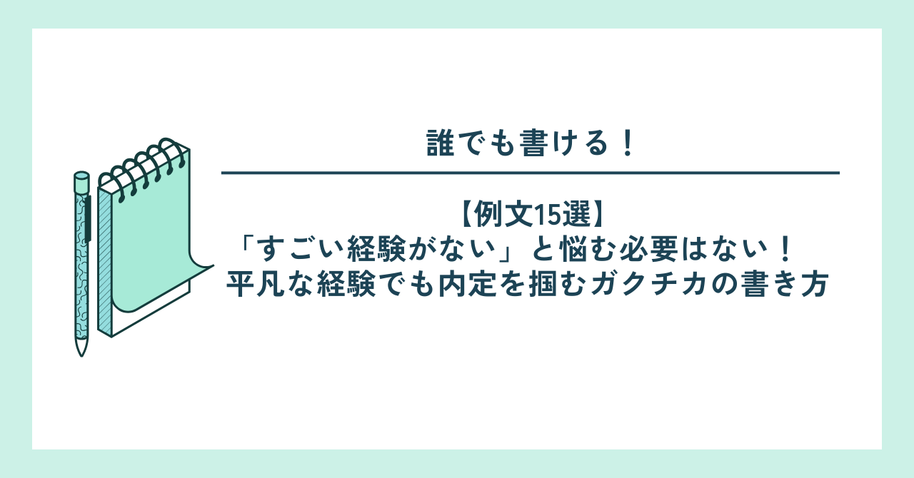 【例文15選】「すごい経験がない」と悩む必要はない！平凡な経験でも内定を掴むガクチカの書き方