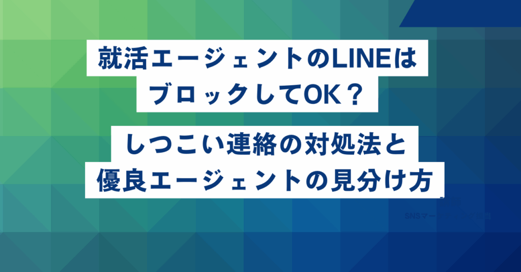 就活エージェントのLINEはブロックしてOK？しつこい連絡の対処法と優良エージェントの見分け方